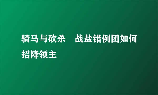 骑马与砍杀 战盐错例团如何招降领主