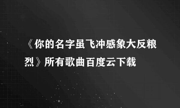 《你的名字虽飞冲感象大反粮烈》所有歌曲百度云下载