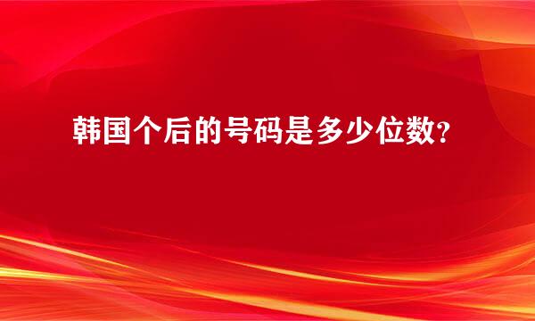 韩国个后的号码是多少位数？