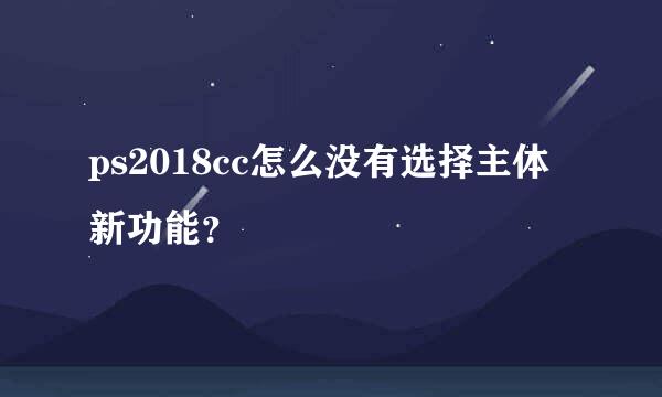 ps2018cc怎么没有选择主体新功能？