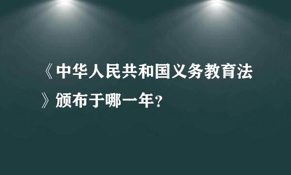 《中华人民共和国义务教育法》颁布于哪一年？