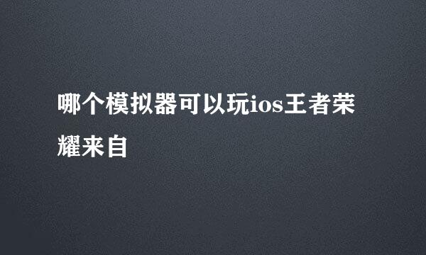 哪个模拟器可以玩ios王者荣耀来自