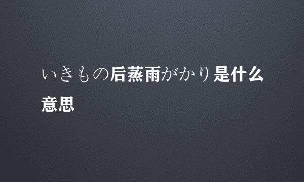 いきもの后蒸雨がかり是什么意思