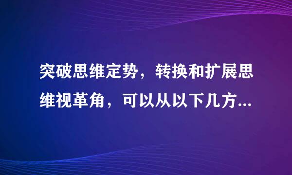 突破思维定势，转换和扩展思维视革角，可以从以下几方面着手：()。