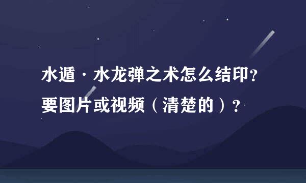 水遁·水龙弹之术怎么结印？要图片或视频（清楚的）？