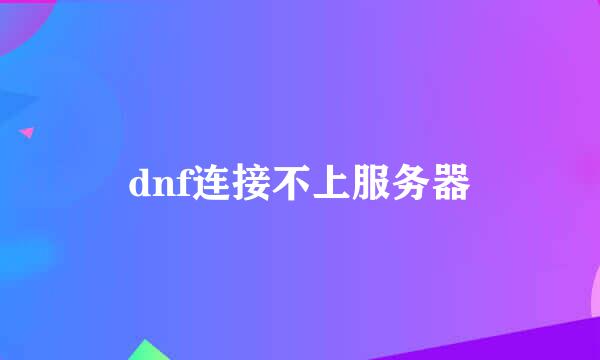 dnf连接不上服务器