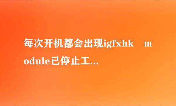 每次开机都会出现igfxhk module已停止工作，跪求解决方案！！来自！