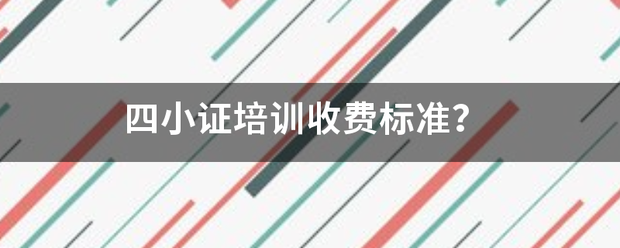 四小证培训收费标准？