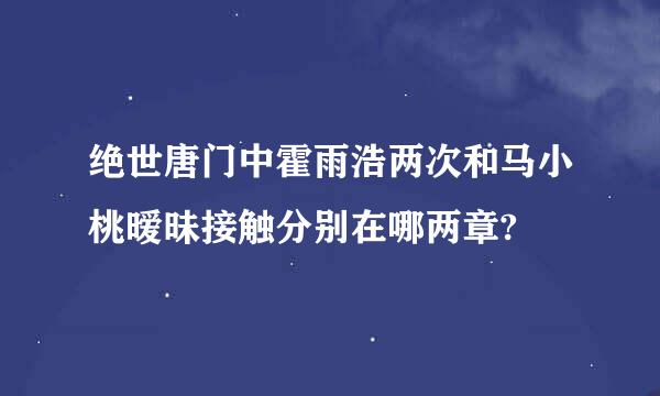 绝世唐门中霍雨浩两次和马小桃暧昧接触分别在哪两章?