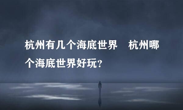 杭州有几个海底世界 杭州哪个海底世界好玩？