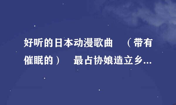 好听的日本动漫歌曲 （带有催眠的） 最占协娘造立乡香互油云好是像这样的 The White Ark's Return