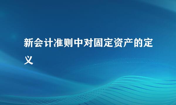 新会计准则中对固定资产的定义