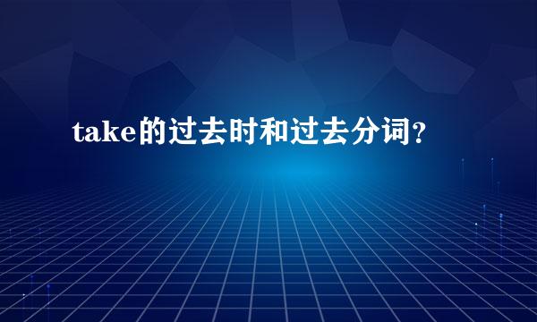 take的过去时和过去分词？