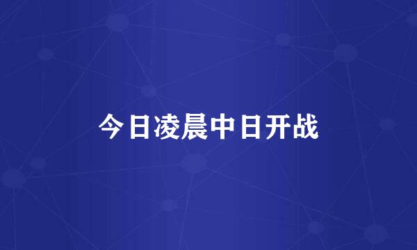 今日凌晨中日开战