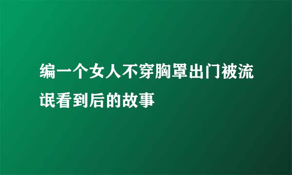 编一个女人不穿胸罩出门被流氓看到后的故事