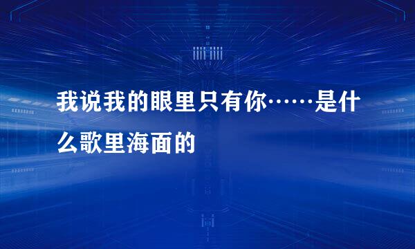 我说我的眼里只有你……是什么歌里海面的