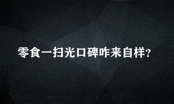 零食一扫光口碑咋来自样？