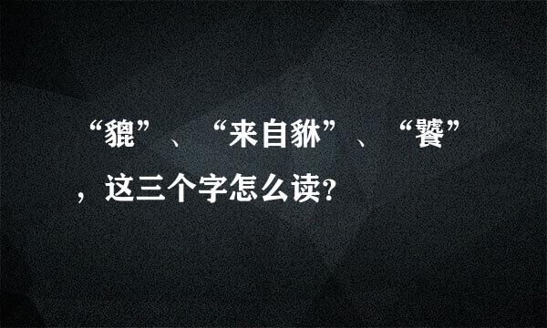 “貔”、“来自貅”、“饕”，这三个字怎么读？