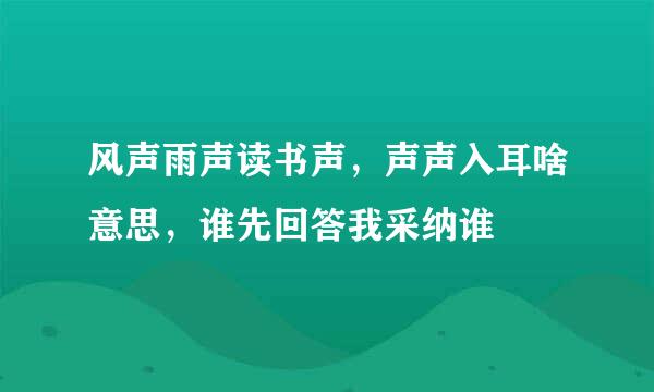 风声雨声读书声，声声入耳啥意思，谁先回答我采纳谁