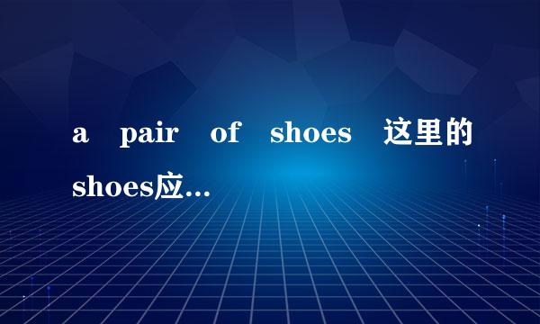 a pair of shoes 这里的shoes应用单沙助否基历科变罪数还是复数?