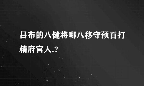 吕布的八健将哪八移守预百打精府官人.?