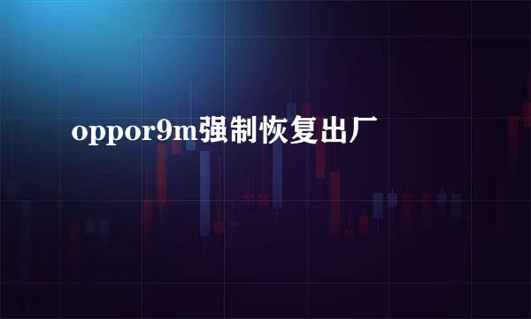 oppor9m强制恢复出厂