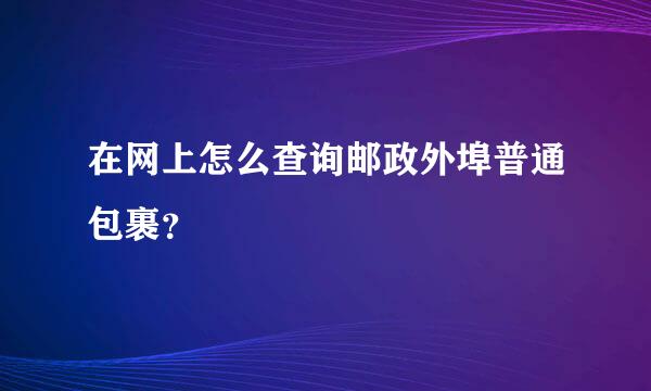 在网上怎么查询邮政外埠普通包裹？