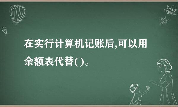 在实行计算机记账后,可以用余额表代替()。