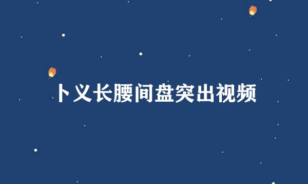 卜义长腰间盘突出视频