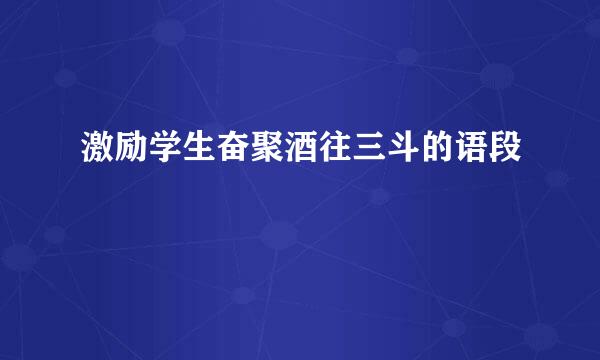 激励学生奋聚酒往三斗的语段