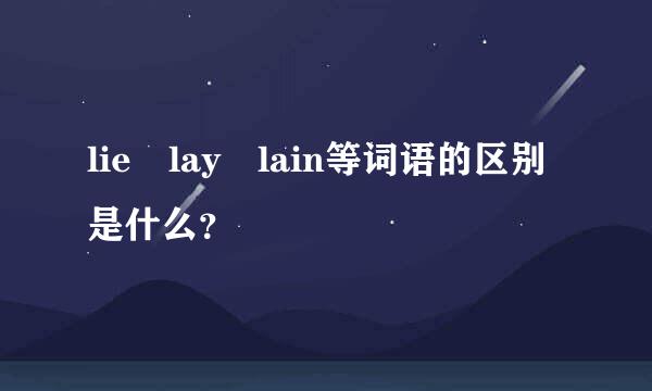 lie lay lain等词语的区别是什么？