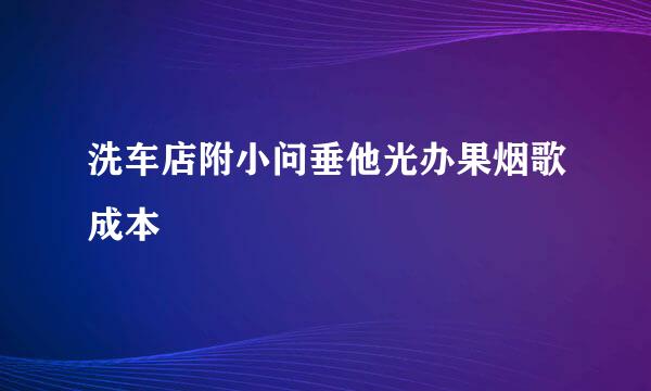 洗车店附小问垂他光办果烟歌成本