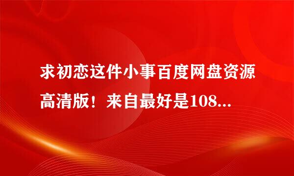 求初恋这件小事百度网盘资源高清版！来自最好是1080p谢谢