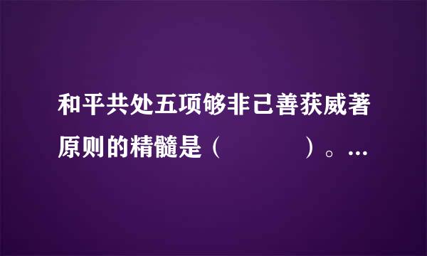 和平共处五项够非己善获威著原则的精髓是（   ）。          (满分:4)