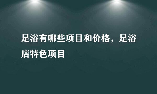 足浴有哪些项目和价格，足浴店特色项目