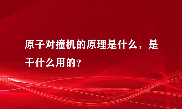 原子对撞机的原理是什么，是干什么用的？