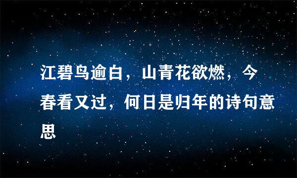 江碧鸟逾白，山青花欲燃，今春看又过，何日是归年的诗句意思