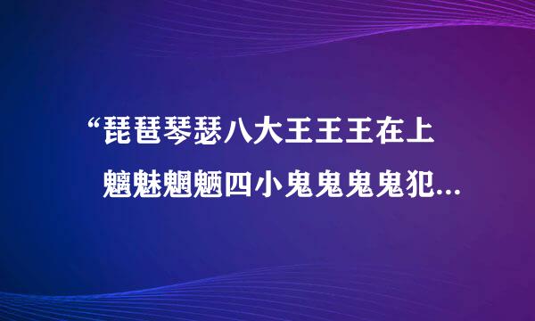 “琵琶琴瑟八大王王王在上  魑魅魍魉四小鬼鬼鬼鬼犯边”来自什么意思啊？？？