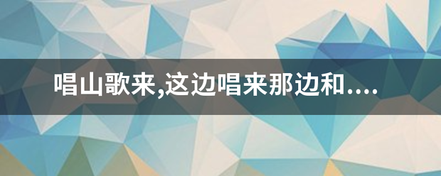 唱山歌来,这边唱来那边和.