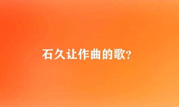 石久让作曲的歌？