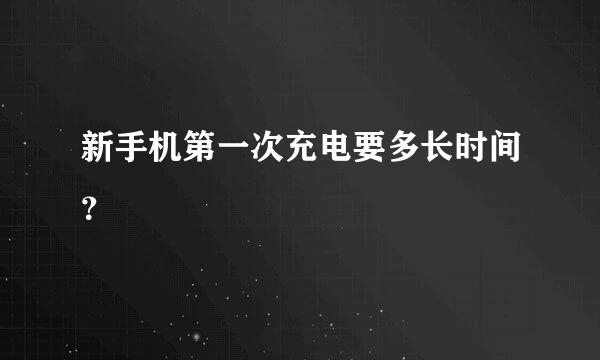 新手机第一次充电要多长时间？