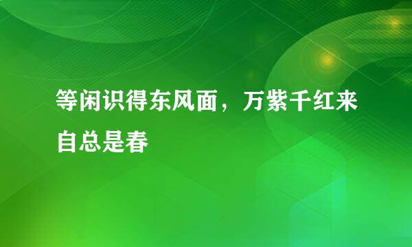 等闲识得东风面，万紫千红来自总是春