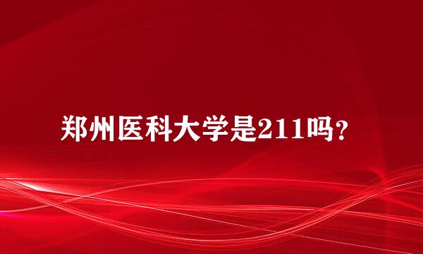 郑州医科大学是211吗？