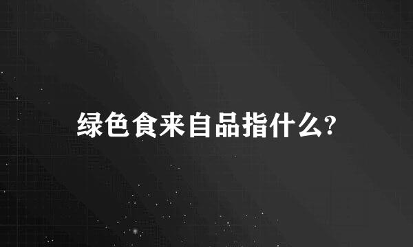 绿色食来自品指什么?