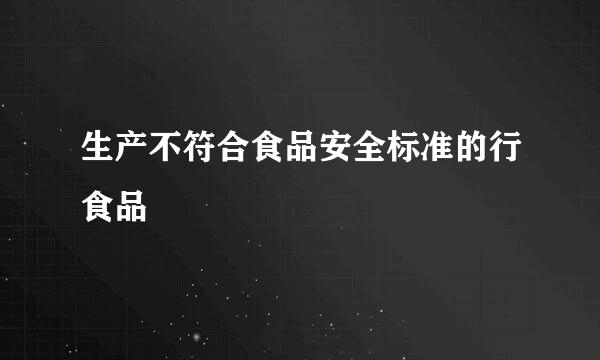 生产不符合食品安全标准的行食品