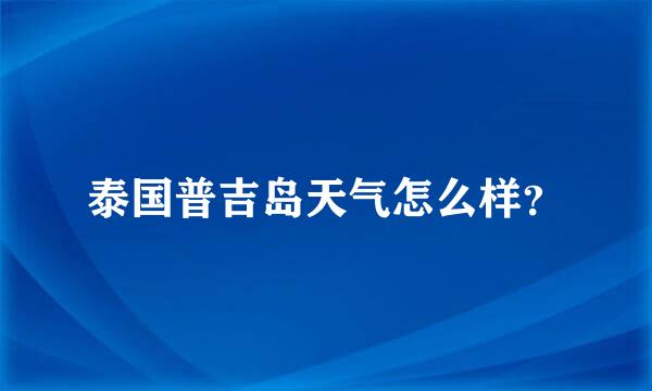 泰国普吉岛天气怎么样？