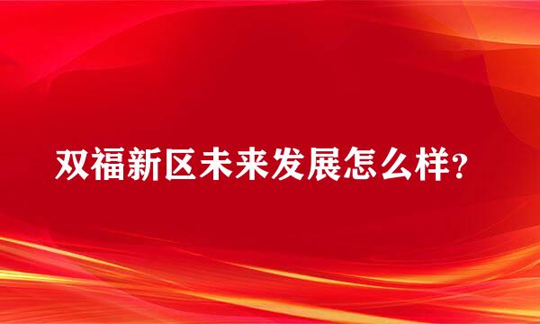 双福新区未来发展怎么样？