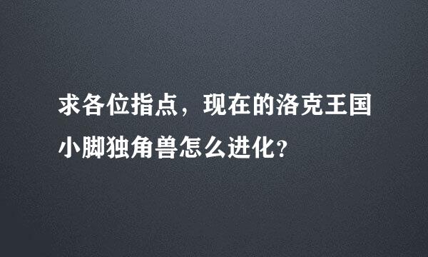 求各位指点，现在的洛克王国小脚独角兽怎么进化？