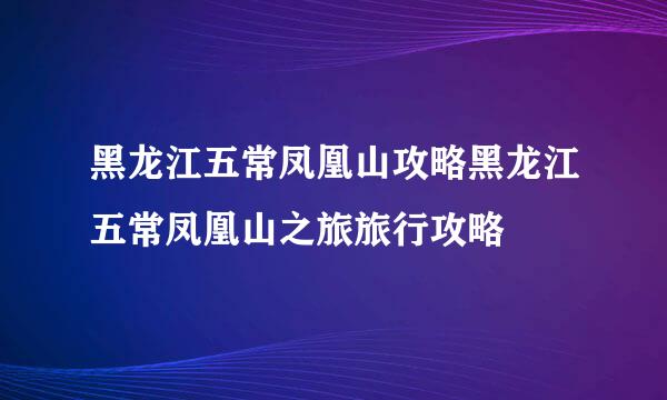 黑龙江五常凤凰山攻略黑龙江五常凤凰山之旅旅行攻略