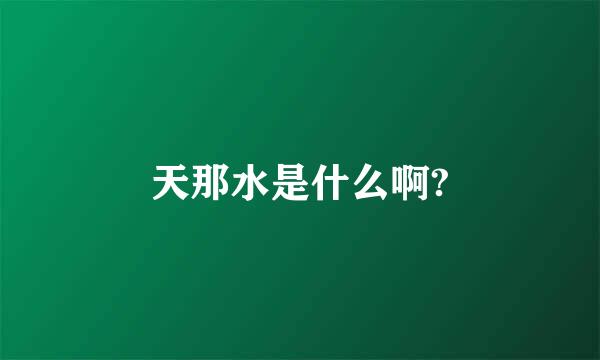 天那水是什么啊?